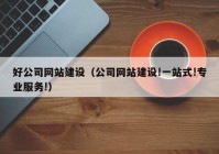 好公司網(wǎng)站建設(shè)（公司網(wǎng)站建設(shè)!一站式!專業(yè)服務(wù)!）