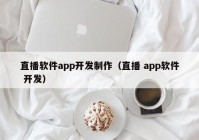 直播軟件app開發(fā)制作（直播 app軟件 開發(fā)）