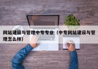 網(wǎng)站建設與管理中專專業(yè)（中專網(wǎng)站建設與管理怎么樣）