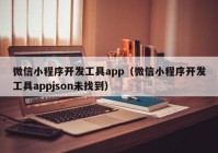 微信小程序開發(fā)工具app（微信小程序開發(fā)工具appjson未找到）