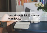 androidapp開發(fā)入門（android 開發(fā)入門）