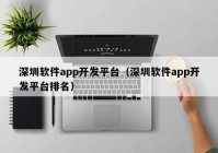 深圳軟件app開發(fā)平臺（深圳軟件app開發(fā)平臺排名）